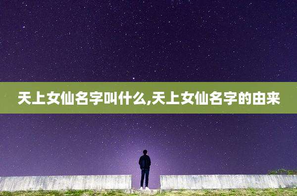 天上女仙名字叫什么,天上女仙名字的由来