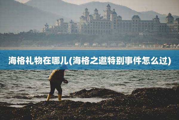 海格礼物在哪儿(海格之邀特别事件怎么过)