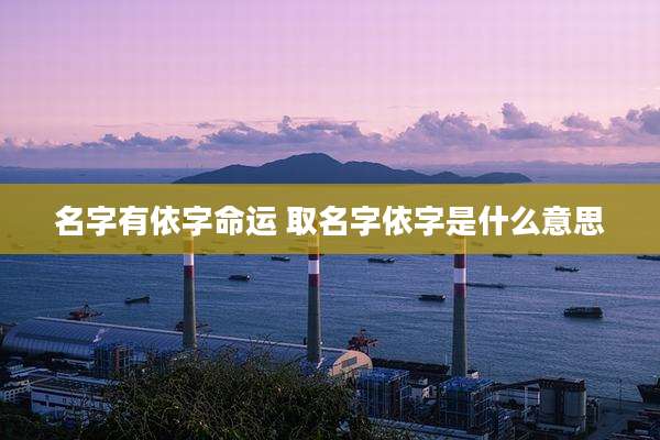 名字有依字命运 取名字依字是什么意思