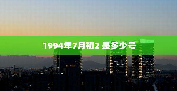 1994年7月初2 是多少号
