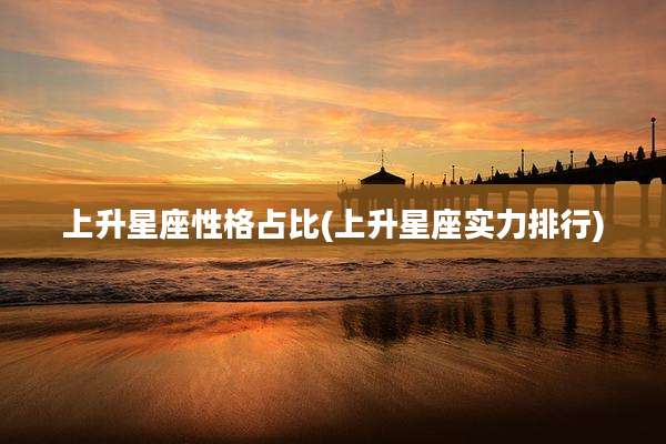 上升星座性格占比(上升星座实力排行)