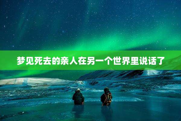 梦见死去的亲人在另一个世界里说话了