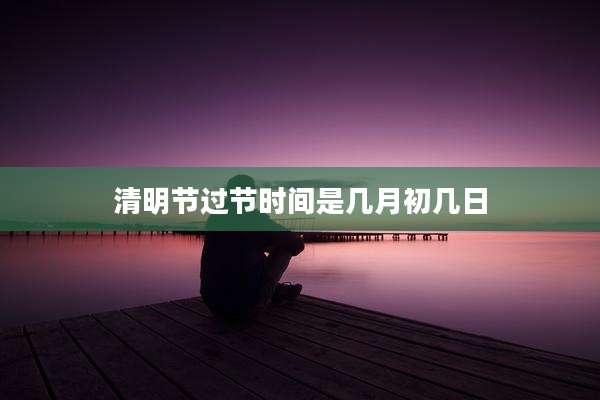 清明节过节时间是几月初几日