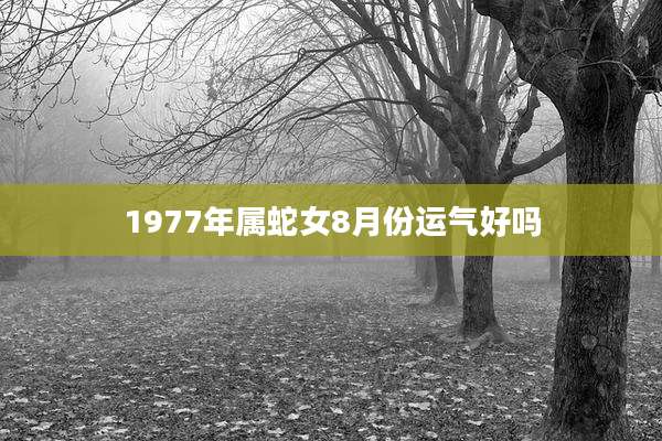 1977年属蛇女8月份运气好吗