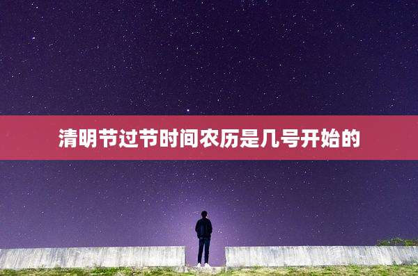 清明节过节时间农历是几号开始的