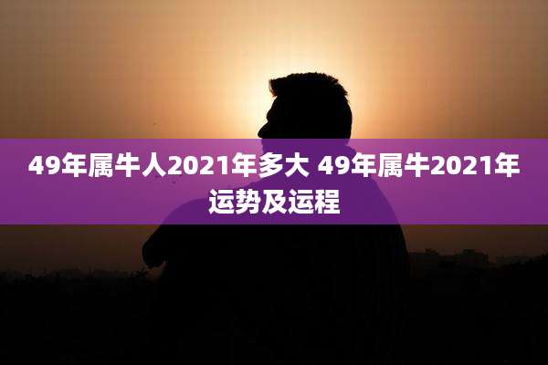 49年属牛人2021年多大 49年属牛2021年运势及运程