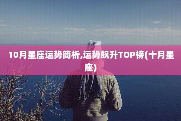 10月星座运势简析,运势飙升TOP榜(十月星座)