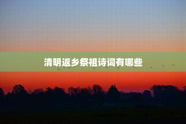 清明返乡祭祖诗词有哪些