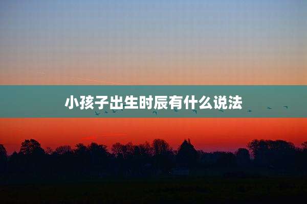 小孩子出生时辰有什么说法