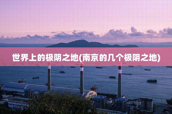 世界上的极阴之地(南京的几个极阴之地)