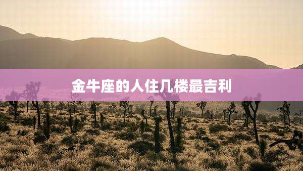 金牛座的人住几楼最吉利