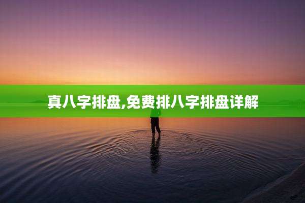 真八字排盘,免费排八字排盘详解