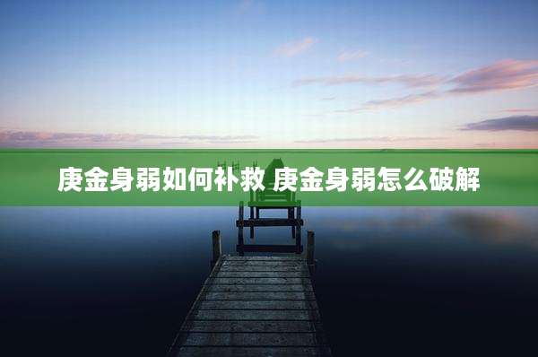 庚金身弱如何补救 庚金身弱怎么破解