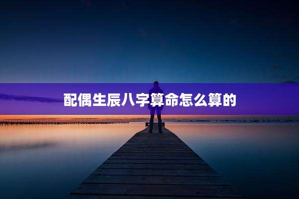 配偶生辰八字算命怎么算的