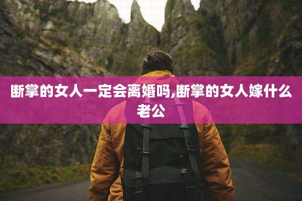 断掌的女人一定会离婚吗,断掌的女人嫁什么老公