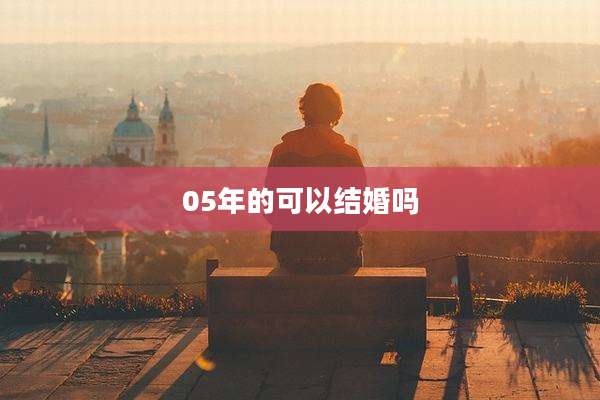 05年的可以结婚吗