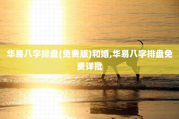 华易八字排盘(免费版)和婚,华易八字排盘免费详批