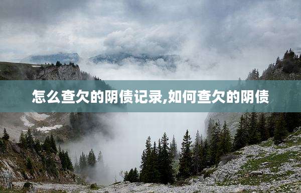 怎么查欠的阴债记录,如何查欠的阴债