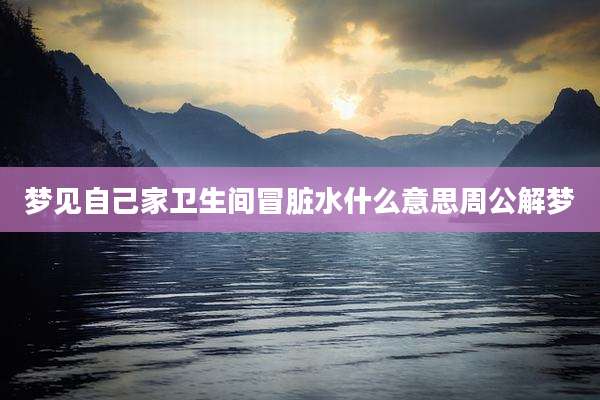 梦见自己家卫生间冒脏水什么意思周公解梦