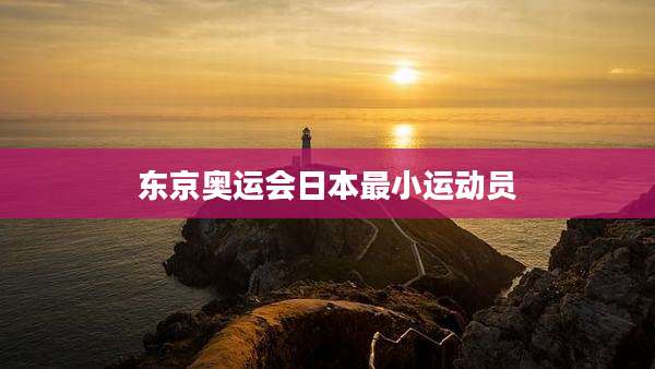 东京奥运会日本最小运动员