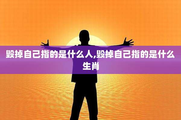 毁掉自己指的是什么人,毁掉自己指的是什么生肖