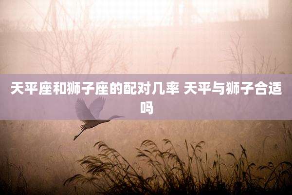 天平座和狮子座的配对几率 天平与狮子合适吗