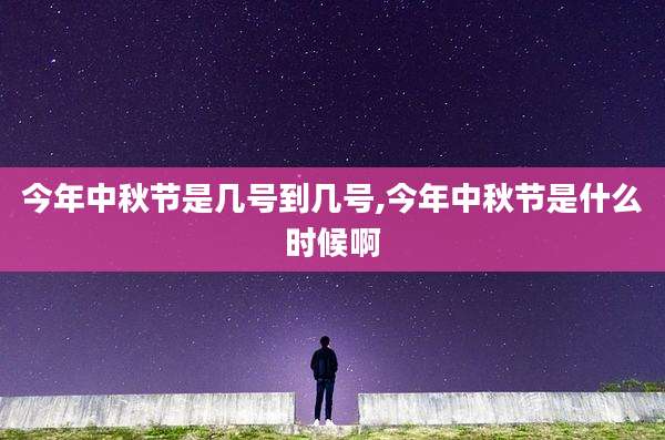 今年中秋节是几号到几号,今年中秋节是什么时候啊