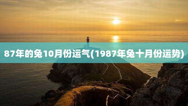 87年的兔10月份运气(1987年兔十月份运势)