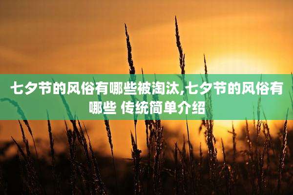 七夕节的风俗有哪些被淘汰,七夕节的风俗有哪些 传统简单介绍