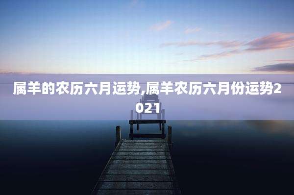 属羊的农历六月运势,属羊农历六月份运势2021