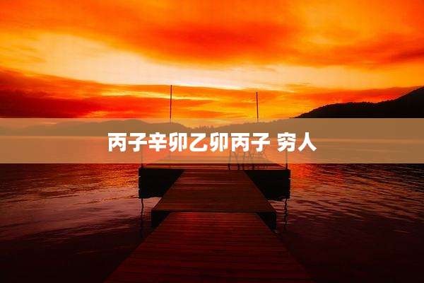 丙子辛卯乙卯丙子 穷人