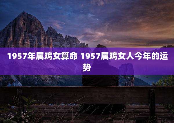1957年属鸡女算命 1957属鸡女人今年的运势