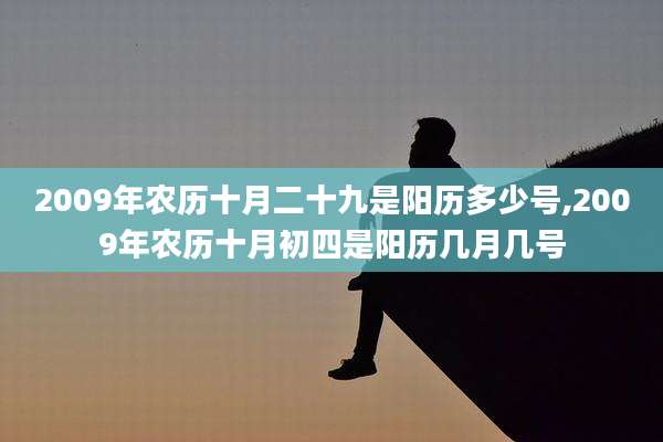 2009年农历十月二十九是阳历多少号,2009年农历十月初四是阳历几月几号