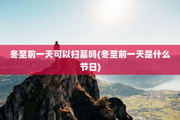 冬至前一天可以扫墓吗(冬至前一天是什么节日)