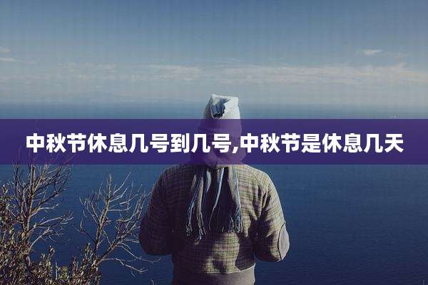 中秋节休息几号到几号,中秋节是休息几天