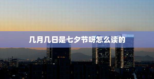 几月几日是七夕节呀怎么读的