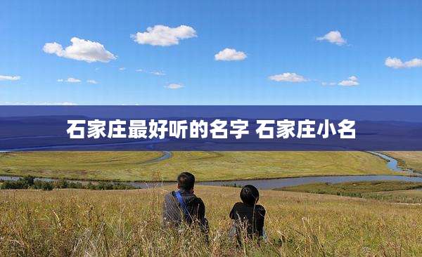 石家庄最好听的名字 石家庄小名