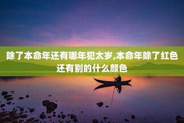 除了本命年还有哪年犯太岁,本命年除了红色还有别的什么颜色