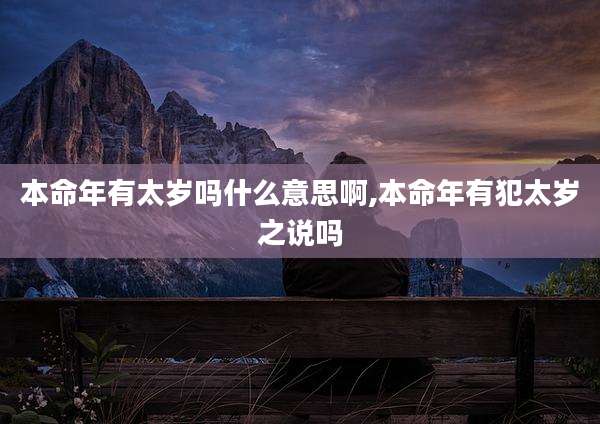 本命年有太岁吗什么意思啊,本命年有犯太岁之说吗