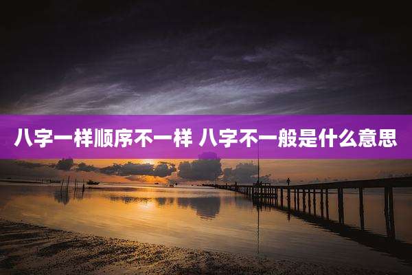 八字一样顺序不一样 八字不一般是什么意思
