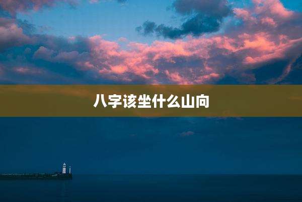 八字该坐什么山向