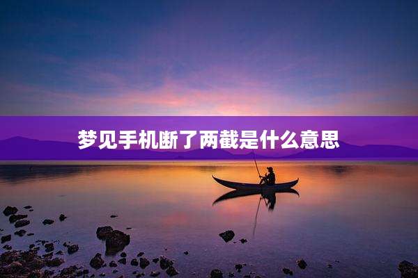 梦见手机断了两截是什么意思
