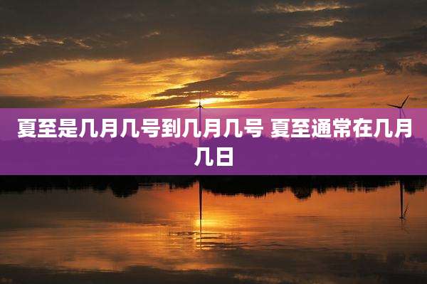 夏至是几月几号到几月几号 夏至通常在几月几日