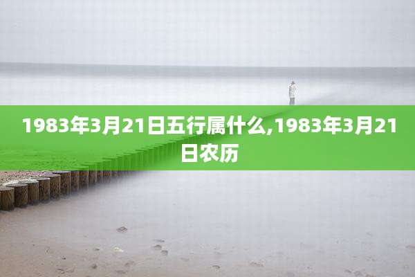 1983年3月21日五行属什么,1983年3月21日农历