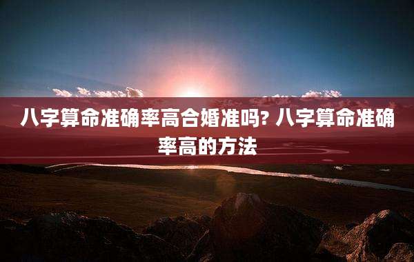 八字算命准确率高合婚准吗? 八字算命准确率高的方法