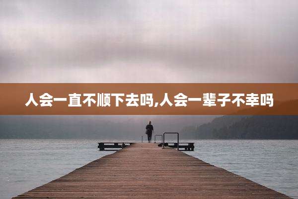 人会一直不顺下去吗,人会一辈子不幸吗