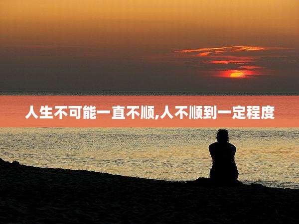 人生不可能一直不顺,人不顺到一定程度