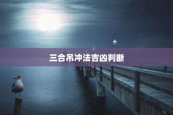 三合吊冲法吉凶判断