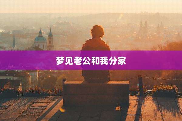 梦见老公和我分家