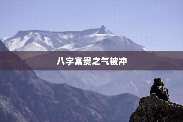 八字富贵之气被冲